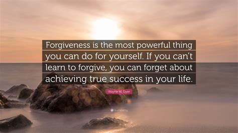 Wayne W Dyer Quote Forgiveness Is The Most Powerful Thing You Can Do