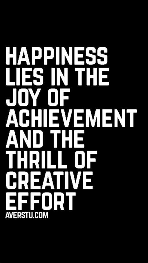 Happiness Lies In The Joy Of Achievement And The Thrill Of Creative Effort Life Quotes