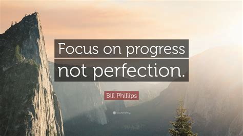 Bill Phillips Quote Focus On Progress Not Perfection