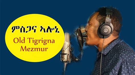 Old Tigrigna Mezmur Goytom Gebreyonas Msgana Aloni Youtube