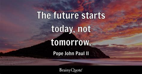The Future Starts Today Not Tomorrow Pope John Paul Ii Brainyquote