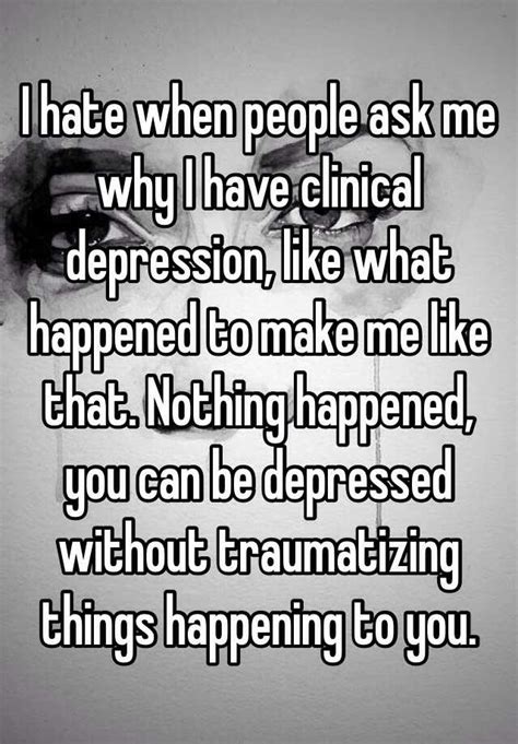 I Hate When People Ask Me Why I Have Clinical Depression Like What