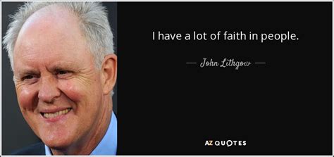 John Lithgow Quote I Have A Lot Of Faith In People