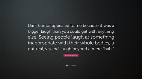 Anthony Jeselnik Quote “dark Humor Appealed To Me Because It Was A Bigger Laugh Than You Could