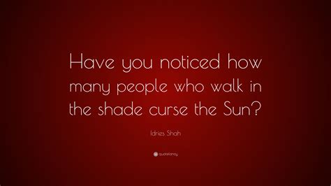 Idries Shah Quote Have You Noticed How Many People Who Walk In The