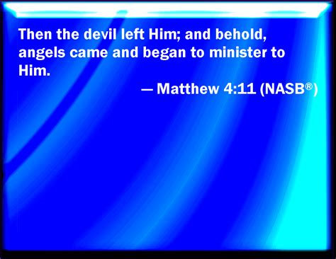 Matthew 4:11 Then the devil leaves him, and, behold, angels came and
