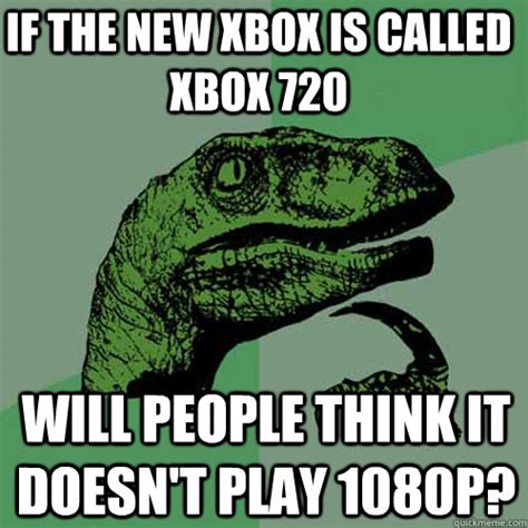 If The New Xbox Is Called Xbox 720 Will People Think It Doesnt Play 1080p Philosoraptor