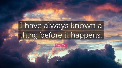 Amy Tan Quote I Have Always Known A Thing Before It Happens