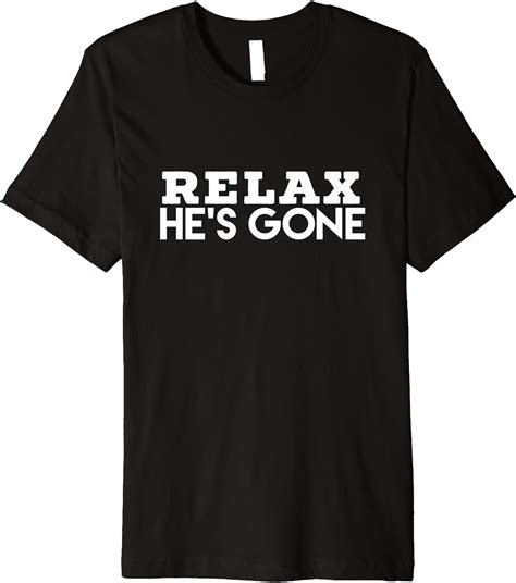Relax He’s Gone Premium T Shirt Clothing Shoes And Jewelry