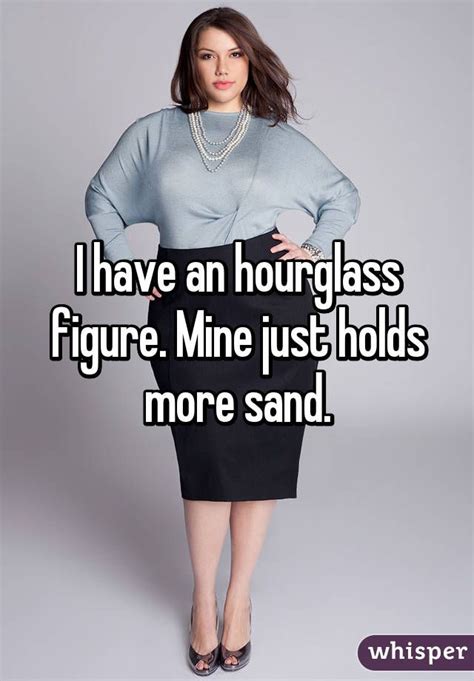 I Have An Hourglass Figure Mine Just Holds More Sand Discover