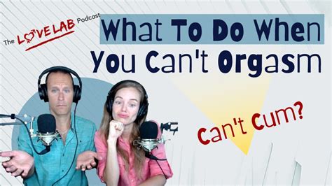 What To Do When You Can T Orgasm The Love Lab Podcast