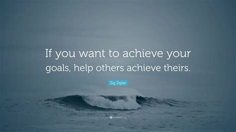 Zig Ziglar Quote If You Want To Achieve Your Goals Help Others