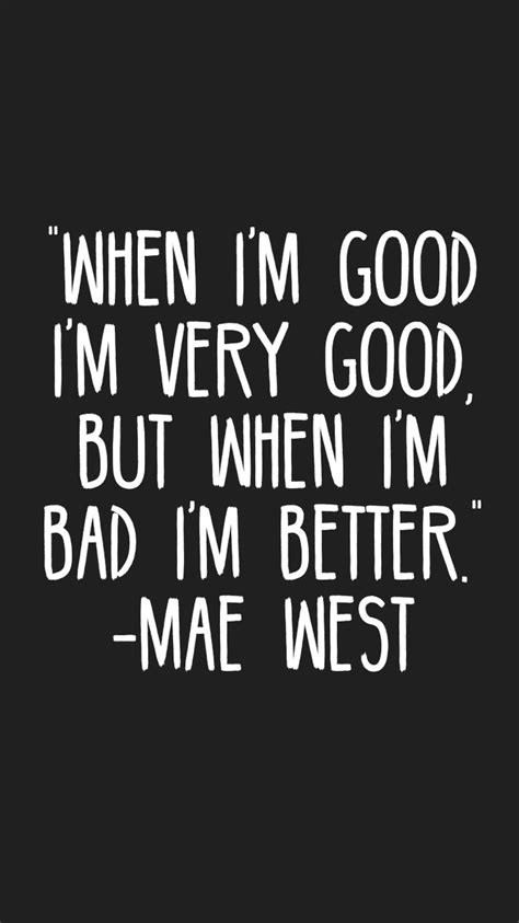 When Im Good Im Very Good But When Im Bad Im Better Mae West Quotes Motivation
