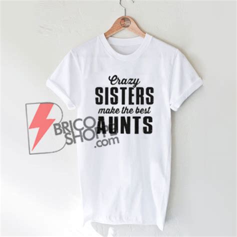 crazy sisters make the best aunts shirt on sale