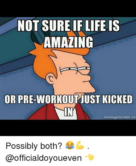 Not Sure If Life Is Amazing Or Pre Workout Just Kicked Memegenerator