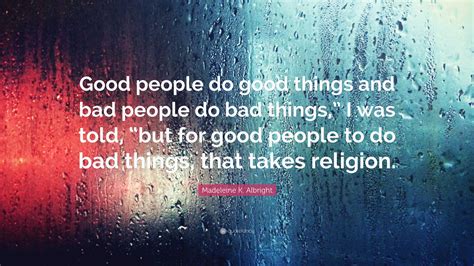 Madeleine K Albright Quote Good People Do Good Things And Bad People
