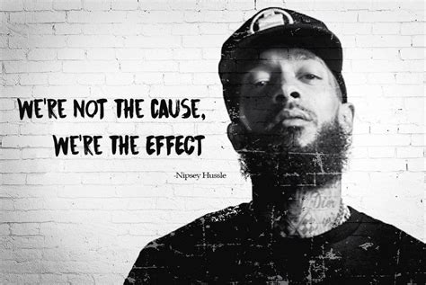 Enjoy the best nipsey hussle quotes at brainyquote. Nipsey Hussle Were not the Cause Were the Effect Quote ...