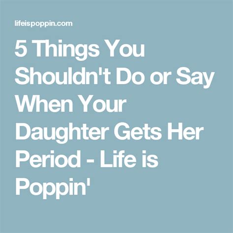 5 things you shouldn t do or say when your daughter gets her period life is poppin sayings