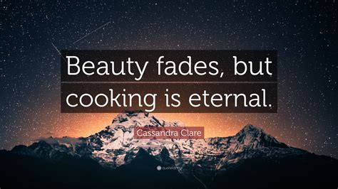 Let me tell you something, honey. Cassandra Clare Quote: "Beauty fades, but cooking is ...