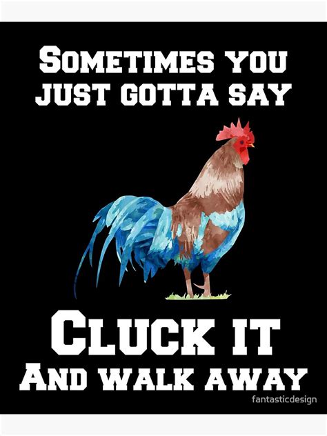 Sometimes You Just Gotta Say Cluck It And Walk Away Poster By