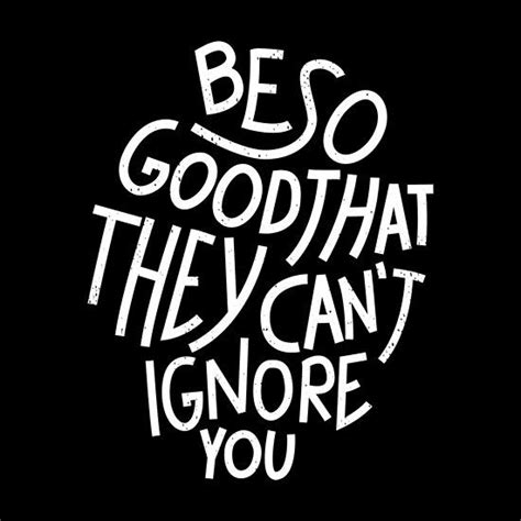 Be So Good That They Cant Ignore You One Should Remind Oneself Daily