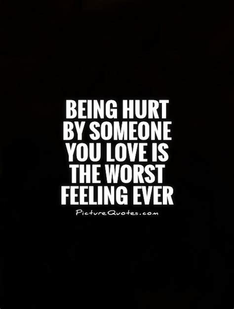 Being Hurt By Someone You Love Is The Worst Feeling Ever Picture Quotes