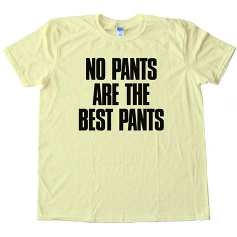 no pants are the best pants tee shirt