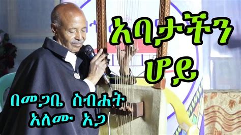 አባታችን ሆይ በመጋቤ ስብሐት አለሙ አጋnew Ethiopian Orthodox Tewahdo Begena