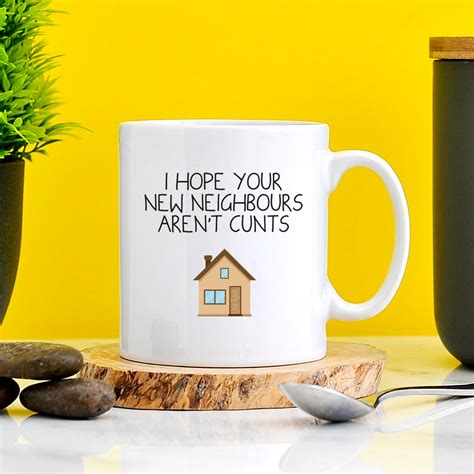 i hope your new neighbours aren t cunts mug new home funny mug mortgage funny t t for
