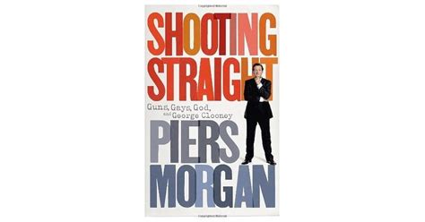 Shooting Straight Guns Gays God And George Clooney By Piers Morgan