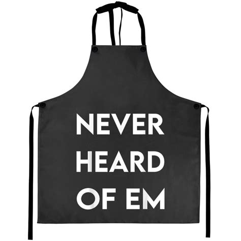 Never Heard Of Em Meme For Aloof Nosy Parker Aprons Sold By Funnylife