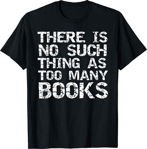 Fun Book Lover Gift There Is No Such Thing As Too Many Books T Shirt Amazon Co Uk Clothing