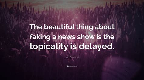 Jon Stewart Quote The Beautiful Thing About Faking A News Show Is The
