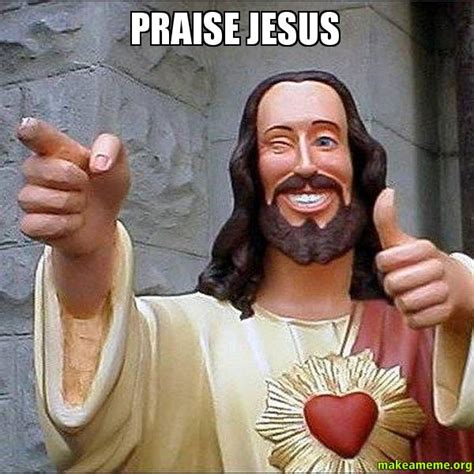 All your memes, gifs & funny pics in one place. Praise jesus - | Make a Meme