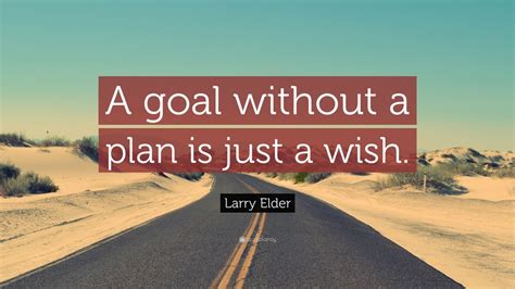 Many people endeavor to reach goals within a finite time by setting deadlines. Larry Elder Quote: "A goal without a plan is just a wish ...