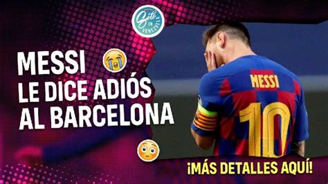 Messi Se Va Del Barcelona Entérate De Todos Los Detalles Aquí