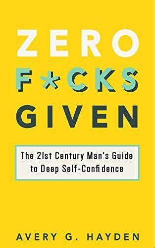 Zero F Cks Given The 21st Century Man S Guide To Deep Self Confidence By Avery G Hayden