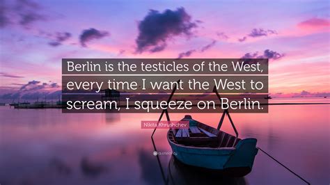 Nikita Khrushchev Quote Berlin Is The Testicles Of The West Every