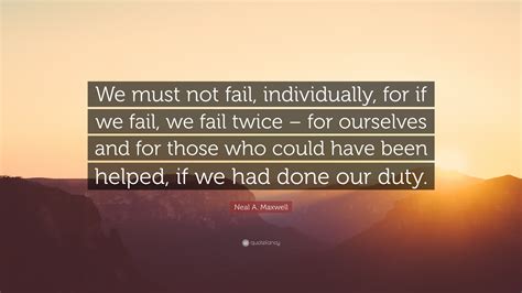 Neal A Maxwell Quote We Must Not Fail Individually For If We Fail