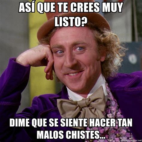 As Que Te Crees Muy Listo Dime Que Se Siente Hacer Tan Malos Chistes Willy Wonka Meme