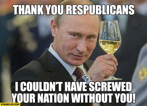 Putin Celebrating Thank You Republicans I Couldn’t Have Screwed Your Nation Without You Toast