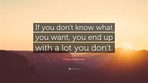 Chuck Palahniuk Quote: “If you don’t know what you want, you end up