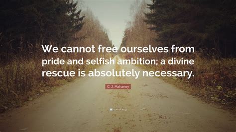 C J Mahaney Quote We Cannot Free Ourselves From Pride And Selfish