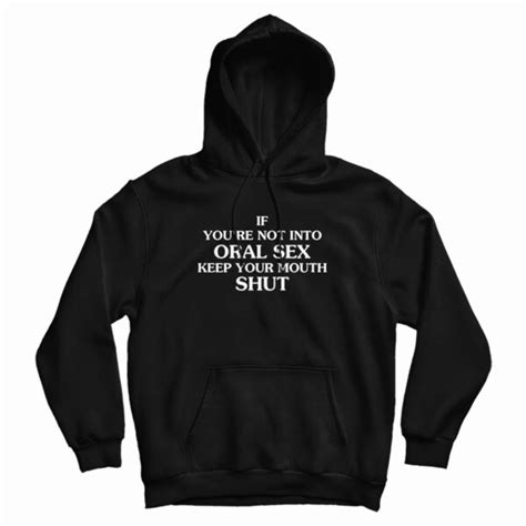 If You Re Not Into Oral Sex Keep Your Mouth Shut Hoodie For Unisex