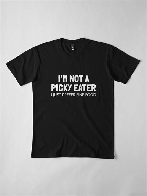Im Not A Picky Eater I Just Prefer Fine Food Funny Fussy Eating T Shirt By Madpanda
