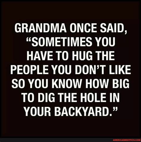 Grandma Once Said Sometimes You Have To Hug The People You Dont Like