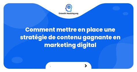 Comment mettre en place une stratégie de contenu gagnante en marketing