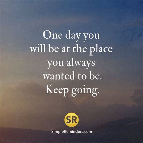One Day You Will Be At The Place You Always Wanted To Be Keep Going
