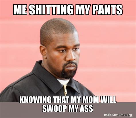 Me Shitting My Pants Knowing That My Mom Will Swoop My Ass Kanye West