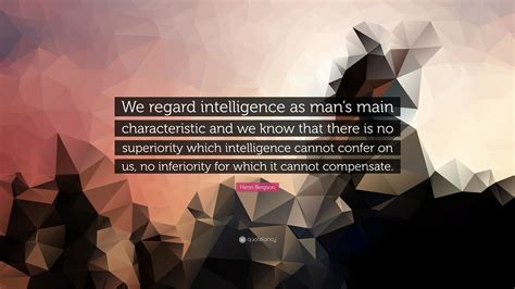 Henri Bergson Quote We Regard Intelligence As Mans Main